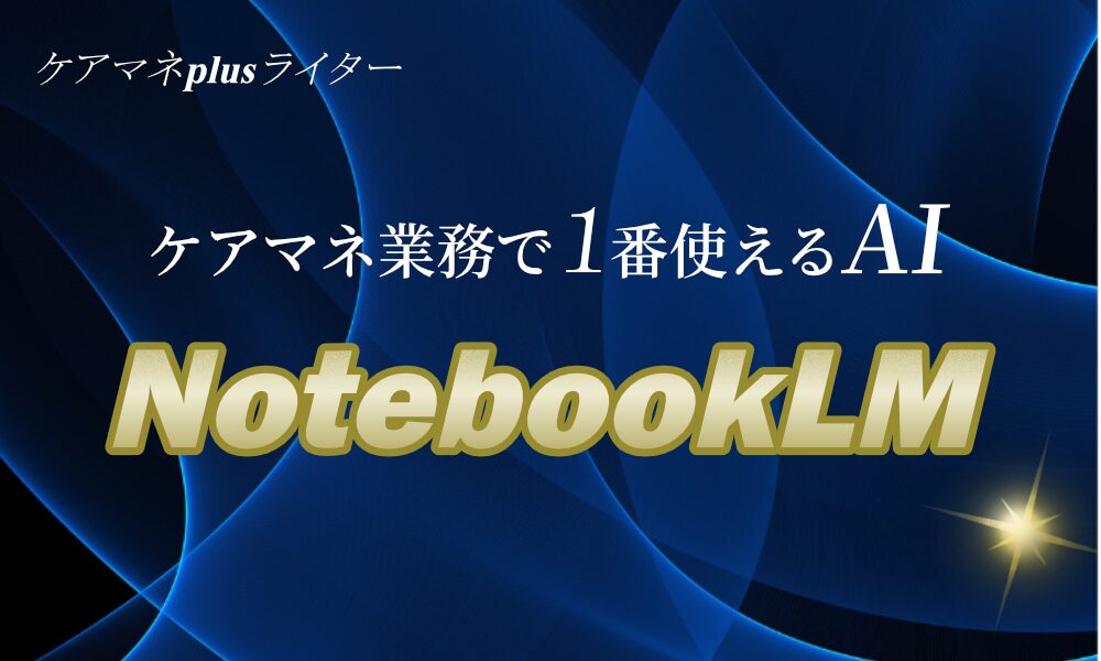 「ケアマネ業務で一番使えるAI、NotebookLM」メッセージ入り、オリジナル画像